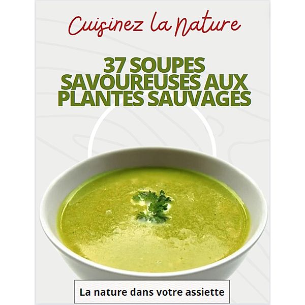 Cuisinez la nature 37 soupes savoureuses aux plantes sauvages, La nature dans votre Assiette