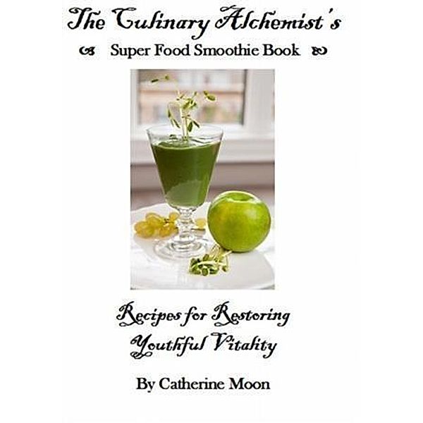 Culinary Alchemist's Super Food Smoothie Book, Catherine Moon