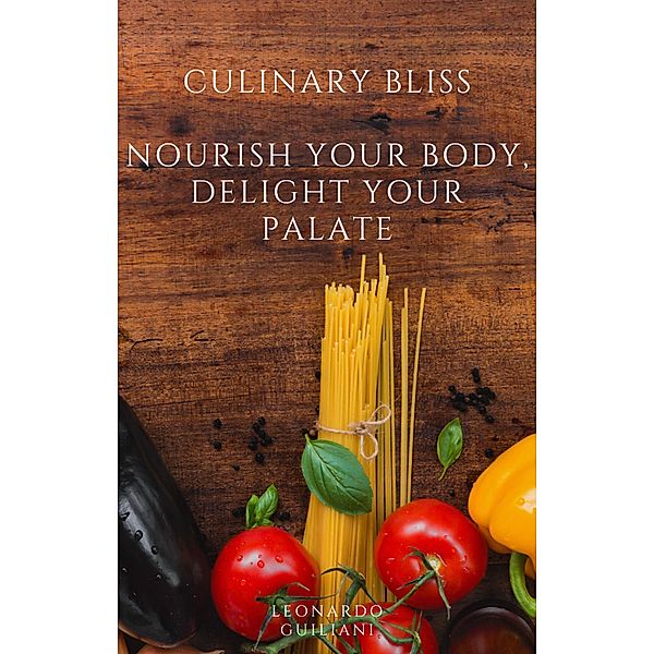 Culinary Bliss  Nourish Your Body, Delight Your Palate, Leonardo Guiliani