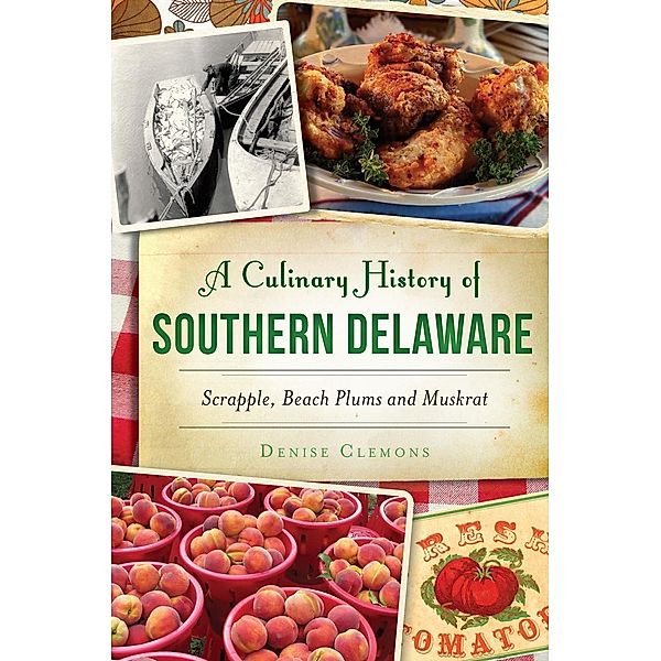 Culinary History of Southern Delaware: Scrapple, Beach Plums and Muskrat, Denise Clemons