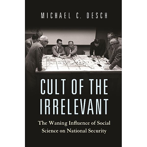 Cult of the Irrelevant / Princeton Studies in International History and Politics Bd.160, Michael C. Desch