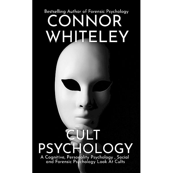 Cult Psychology: A Cognitive, Personality Psychology, Social and Forensic Psychology Look At Cults (An Introductory Series, #33) / An Introductory Series, Connor Whiteley
