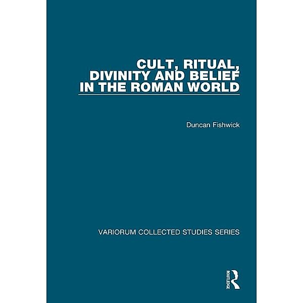 Cult, Ritual, Divinity and Belief in the Roman World, Duncan Fishwick