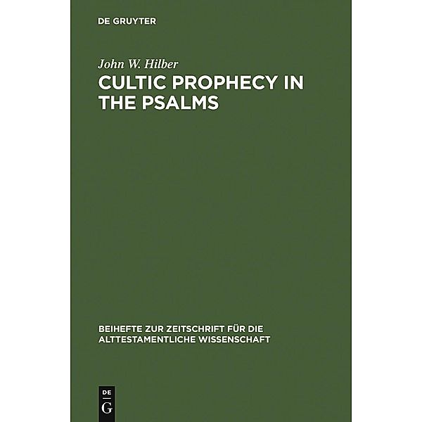 Cultic Prophecy in the Psalms / Beihefte zur Zeitschrift für die alttestamentliche Wissenschaft Bd.352, John W. Hilber