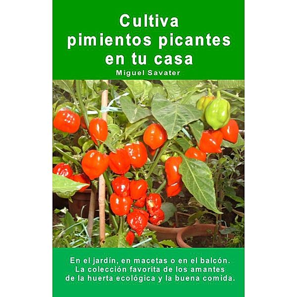 Cultiva pimientos picantes en tu casa. En el jardín, en macetas o en el balcón., Miguel Savater