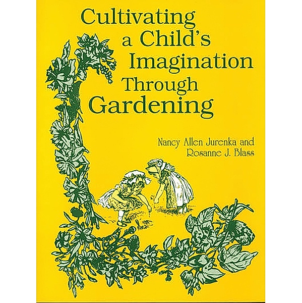 Cultivating a Child's Imagination Through Gardening, Rosanne Blass, Nancy A. Jurenka