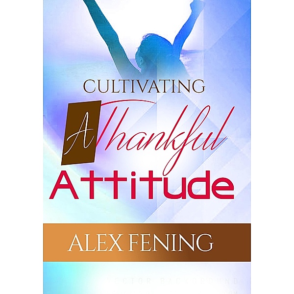 Cultivating A Thankful Attitude, Alex O Fening