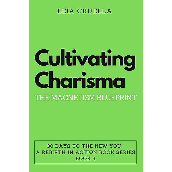 Cultivating Charisma: The Magnetism Blueprint (30 Days To The New You: A Rebirth In Action, #4) / 30 Days To The New You: A Rebirth In Action, Leia Cruella