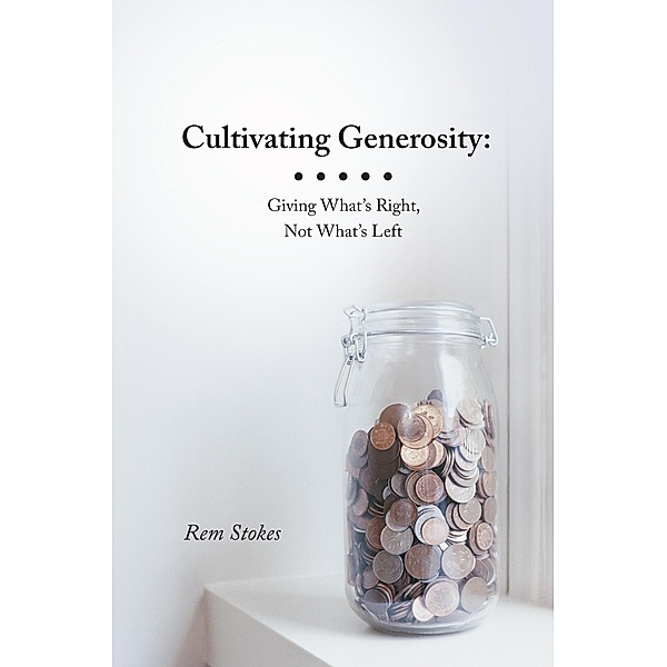 Cultivating Generosity: Giving What'S Right, Not What'S Left, Rem Stokes
