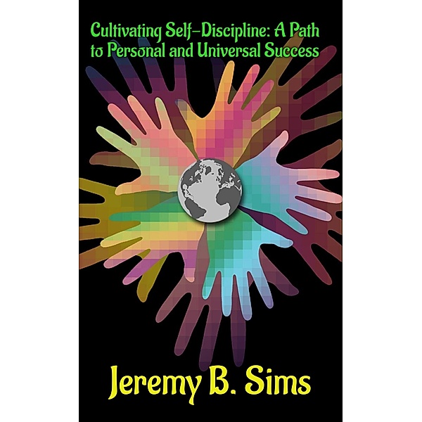 Cultivating Self-Discipline: A Path to Personal and Universal Success, Jeremy Sims, Jeremy B. Sims