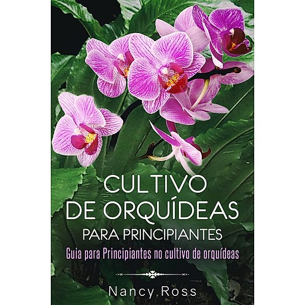 Cultivo de Orquideas para Principiantes Guia para Principiantes no cultivo de orquideas, Nancy Ross