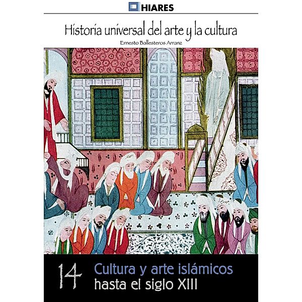 Cultura y arte islámicos hasta el siglo XIII / Historia Universal del Arte y la Cultura Bd.14, Ernesto Ballesteros Arranz
