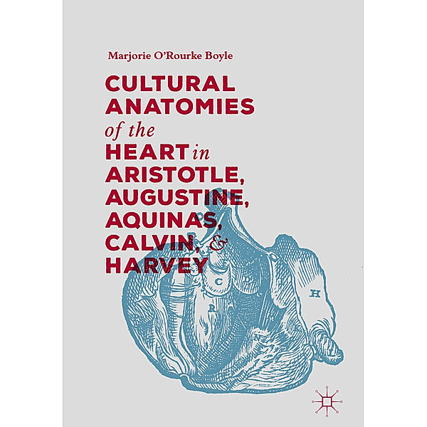 Cultural Anatomies of the Heart in Aristotle, Augustine, Aquinas, Calvin, and Harvey, Marjorie O'Rourke Boyle