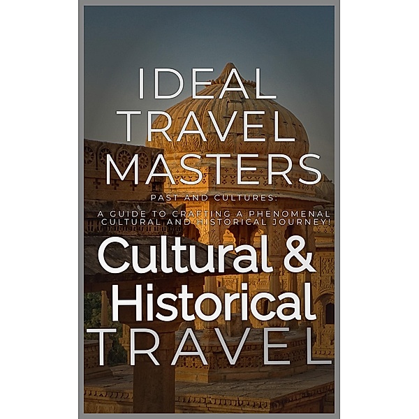Cultural and Historical Travel: Past and Cultures: A Guide to Crafting a Phenomenal Cultural and Historical Journey!, Ideal Travel Masters