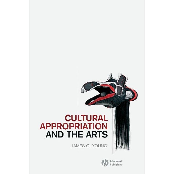 Cultural Appropriation and the Arts / New Directions in Aesthetics, James O. Young