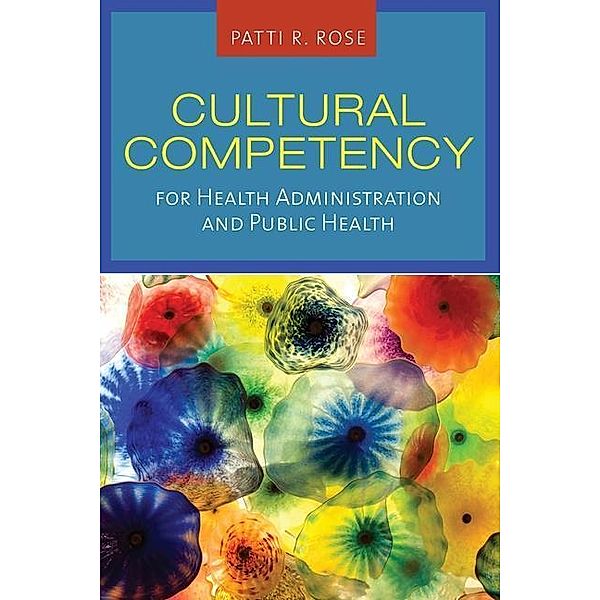 Cultural Competency For Health Administration And Public Health, Patti R. Rose