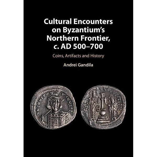 Cultural Encounters on Byzantium's Northern Frontier, c. AD 500-700, Andrei Gandila