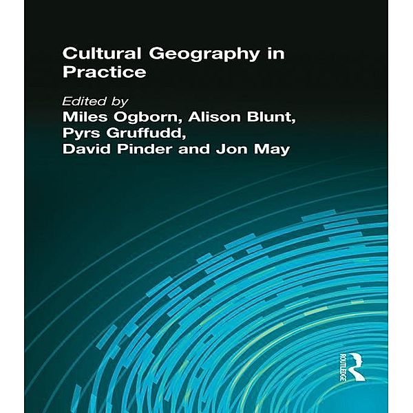 CULTURAL GEOGRAPHY IN PRACTICE, Miles Ogborn, Alison Blunt, Pyrs Gruffudd, David Pinder