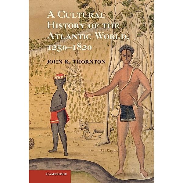 Cultural History of the Atlantic World, 1250-1820, John K. Thornton