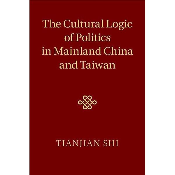 Cultural Logic of Politics in Mainland China and Taiwan, Tianjian Shi
