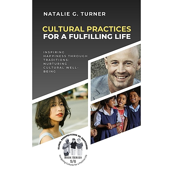 Cultural Practices for a Fulfilling Life: Inspiring Happiness through Traditions: Nurturing Cultural Well-being (Global Perspectives on Happiness: Navigating Cultures for a Positive Life, #5) / Global Perspectives on Happiness: Navigating Cultures for a Positive Life, Natalie G. Turner