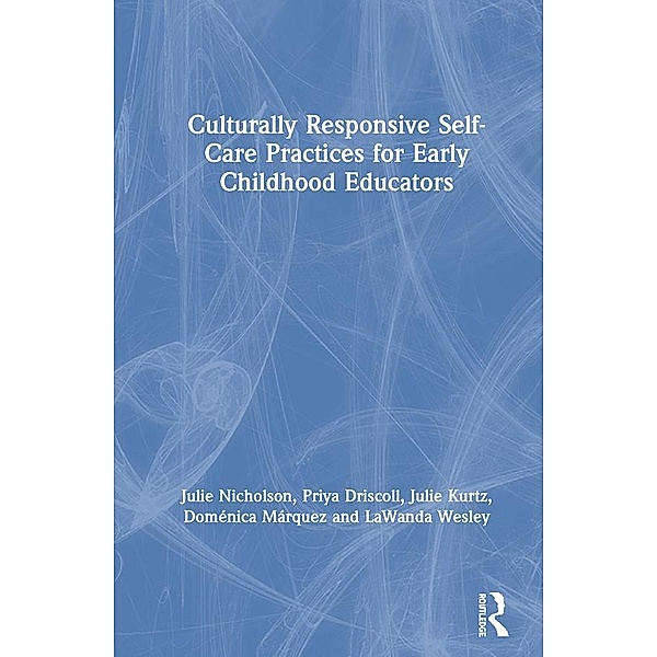 Culturally Responsive Self-Care Practices for Early Childhood Educators, Julie Nicholson, Priya Driscoll, Julie Kurtz, Doménica Márquez, Lawanda Wesley