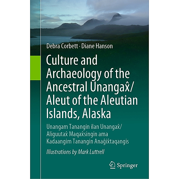 Culture and Archaeology of the Ancestral Unangax /Aleut of the Aleutian Islands, Alaska, Debra Corbett, Diane Hanson