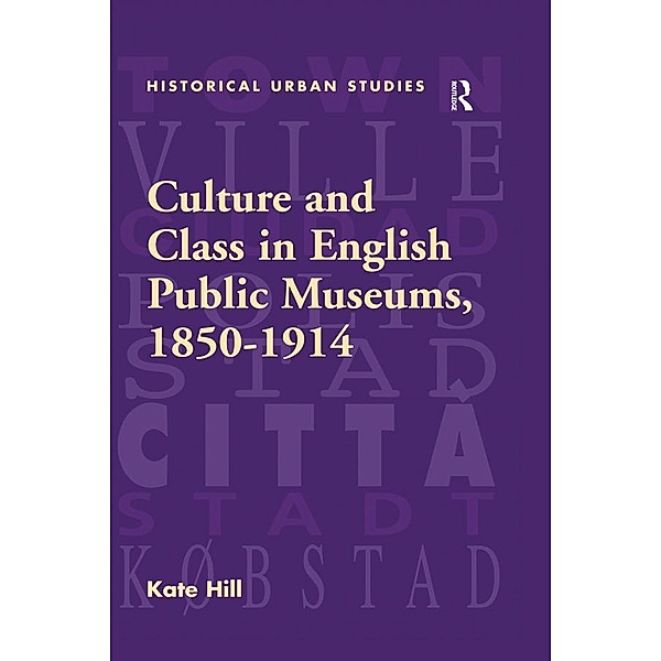 Culture and Class in English Public Museums, 1850-1914, Kate Hill