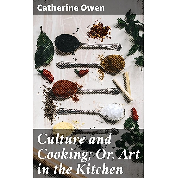 Culture and Cooking; Or, Art in the Kitchen, Catherine Owen