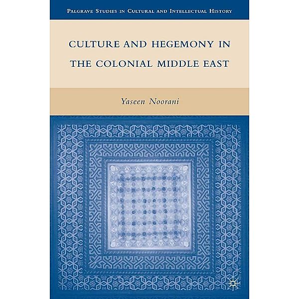 Culture and Hegemony in the Colonial Middle East / Palgrave Studies in Cultural and Intellectual History, Y. Noorani