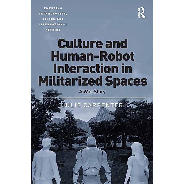 Culture and Human-Robot Interaction in Militarized Spaces, Julie Carpenter