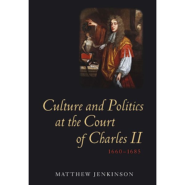 Culture and Politics at the Court of Charles II, 1660-1685, Matthew Jenkinson