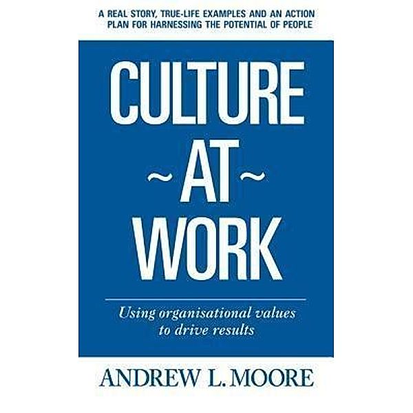 Culture At Work - using organisational values to drive results / Publicious Book Publishing, Andrew L. Moore