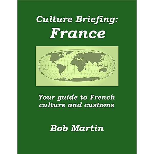 Culture Briefing: France - Your Guide to French Culture and Customs / Bob Martin, Bob Martin