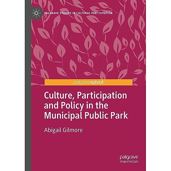 Culture, Participation and Policy in the Municipal Public Park / Palgrave Studies in Cultural Participation, Abigail Gilmore