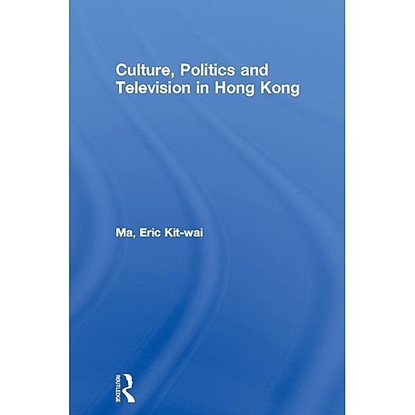 Culture, Politics and Television in Hong Kong, Eric Kit-Wai Ma