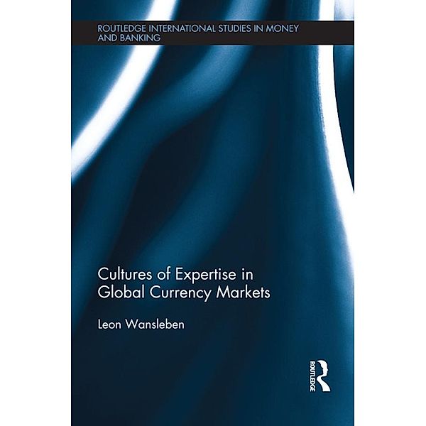 Cultures of Expertise in Global Currency Markets / Routledge International Studies in Money and Banking, Leon Wansleben