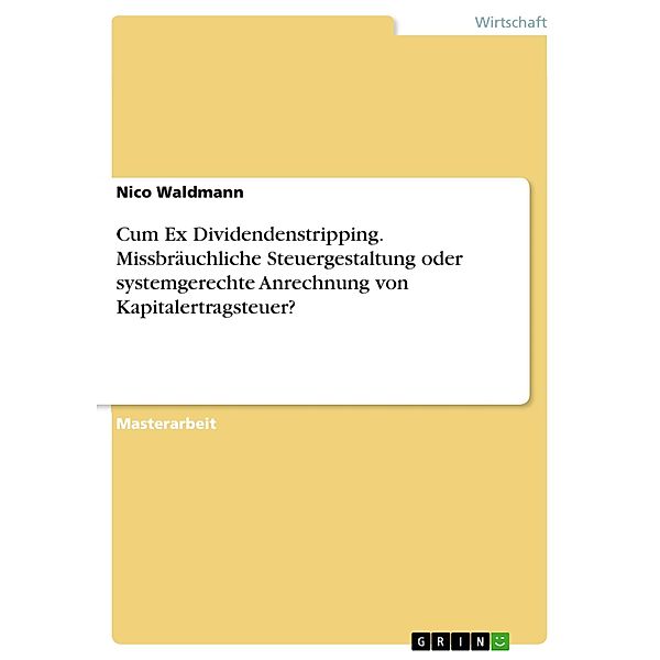 Cum Ex Dividendenstripping. Missbräuchliche Steuergestaltung oder systemgerechte Anrechnung von Kapitalertragsteuer?, Nico Waldmann