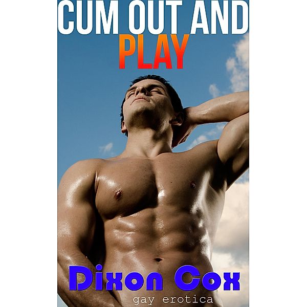 Cum Out And Play 3 Adventurous Gay Erotica Stories, Dixon Cox