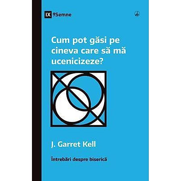 Cum pot gasi pe cineva care sa ma ucenicizeze? (How Can I Find Someone to Disciple Me?) (Romanian) / Church Questions (Romanian), J. Garrett Kell