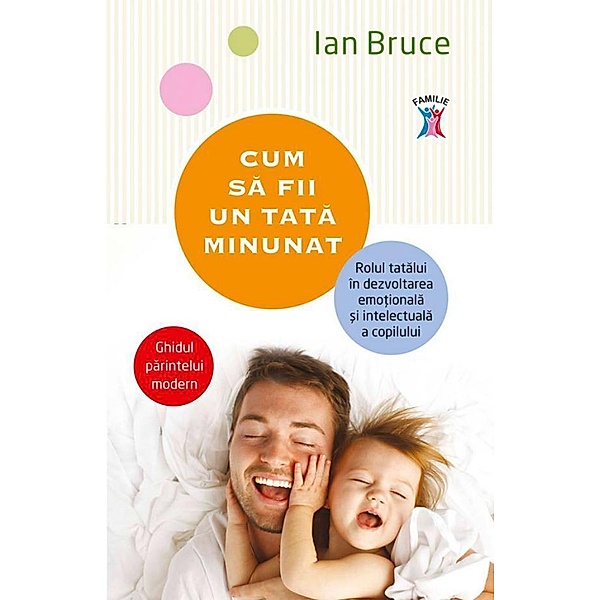 Cum sa fii un tata minunat. Rolul tatalui în dezvoltarea emo¿ionala ¿i intelectuala a copilului / Familie, Ian Bruce