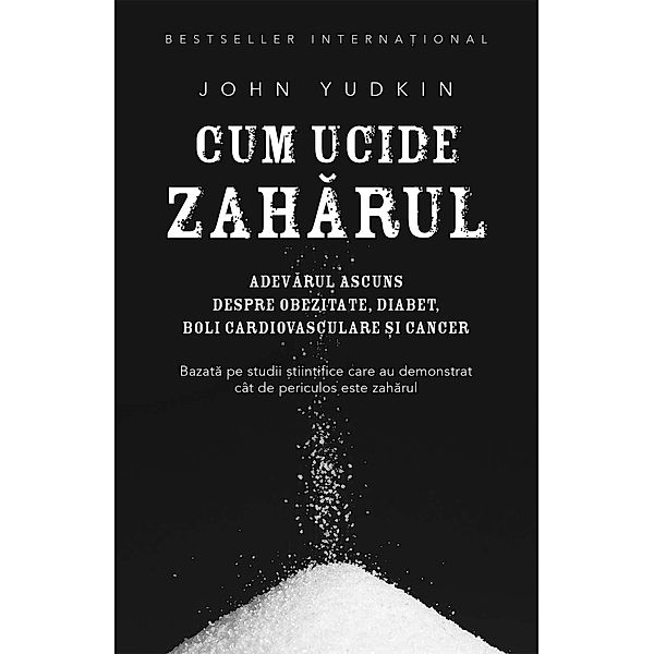 Cum ucide zaharul. Adevarul ascuns despre obezitate, diabet, boli cardiovasculare ¿i cancer, John Yudkin