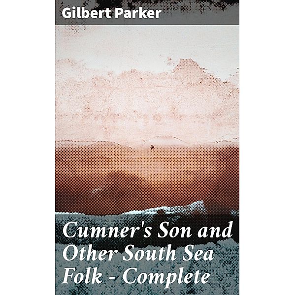 Cumner's Son and Other South Sea Folk - Complete, Gilbert Parker