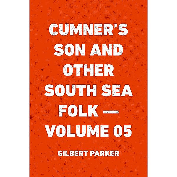 Cumner's Son and Other South Sea Folk - Volume 05, Gilbert Parker