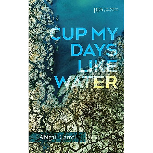 Cup My Days Like Water / Poiema Poetry Series, Abigail Carroll