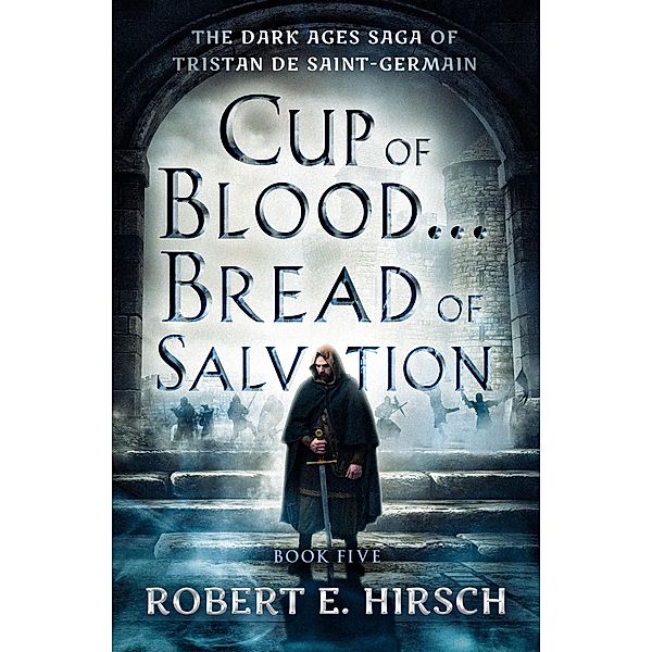 Cup of Blood . . . Bread of Salvation / The Dark Ages Saga of Tristan de Saint-Germain, Robert E. Hirsch