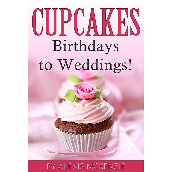 CupCakes: Birthdays to Weddings!, Alexis McKenzie