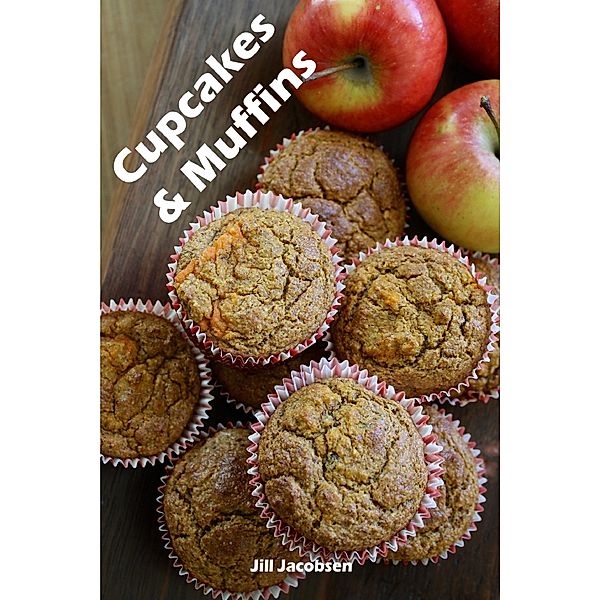 Cupcakes & Muffins: 200 Recettes pour un mini-gâteau de charme dans un livre de cuisson (Gâteaux et Pâtisseries), Jill Jacobsen