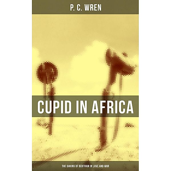 Cupid in Africa: The Baking of Bertram in Love and War, P. C. Wren