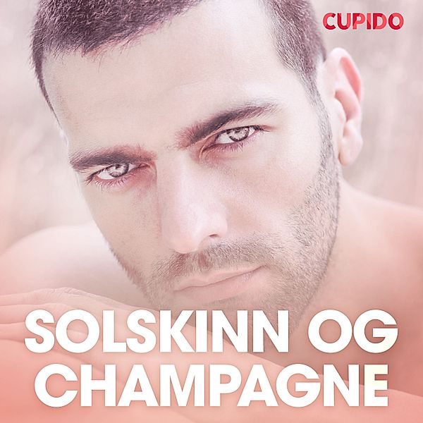 Cupido - Solskinn og champagne – erotiske noveller, Cupido